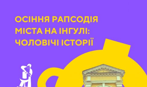 ​Осіння рапсодія міста на Інгулі: Чоловічі історії 