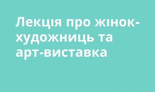 ​Лекція про жінок-художниць та арт-виставка 
