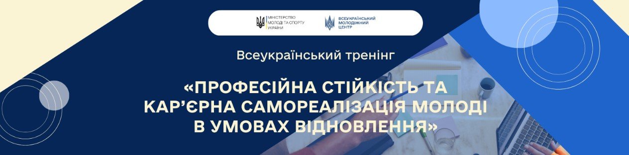 ​Всеукраїнський тренінг «Професійна стійкість та кар’єрна самореалізація молоді в умовах відновлення»